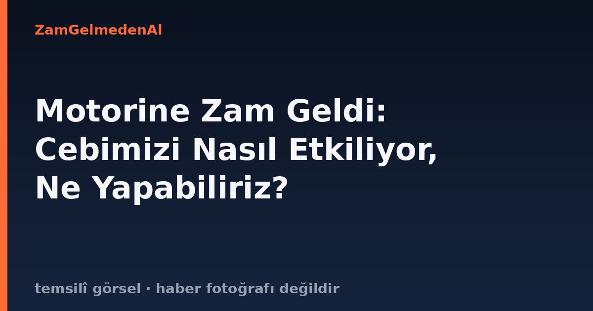 Motorine Zam Geldi: Cebimizi Nasıl Etkiliyor, Ne Yapabiliriz?