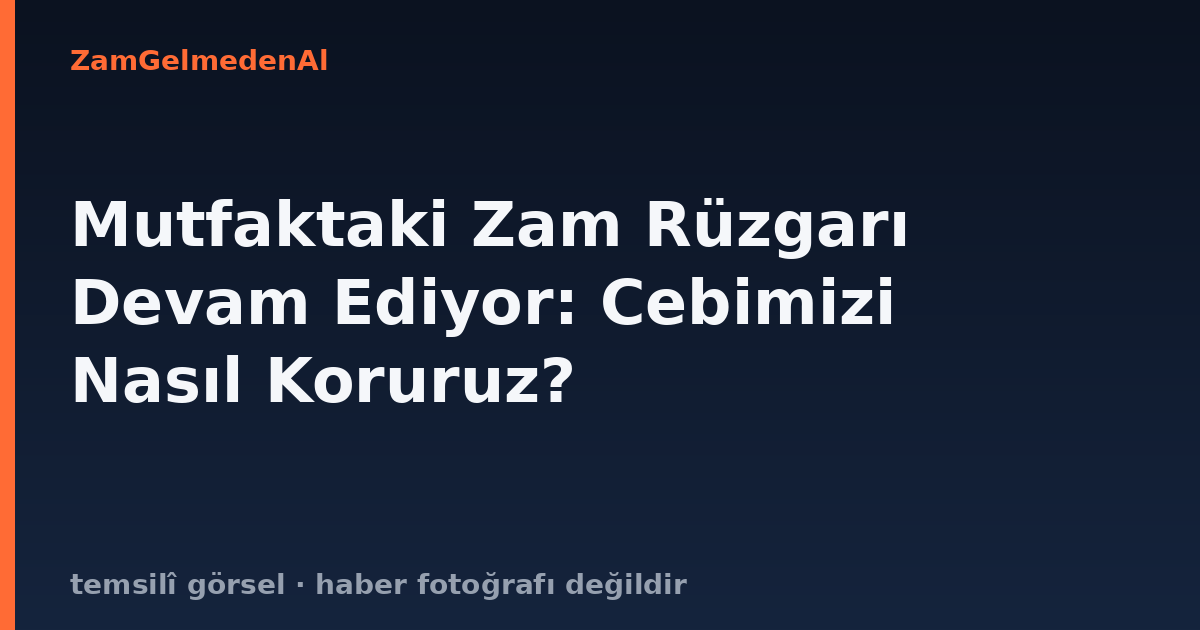 Mutfaktaki Zam Rüzgarı Devam Ediyor: Cebimizi Nasıl Koruruz?