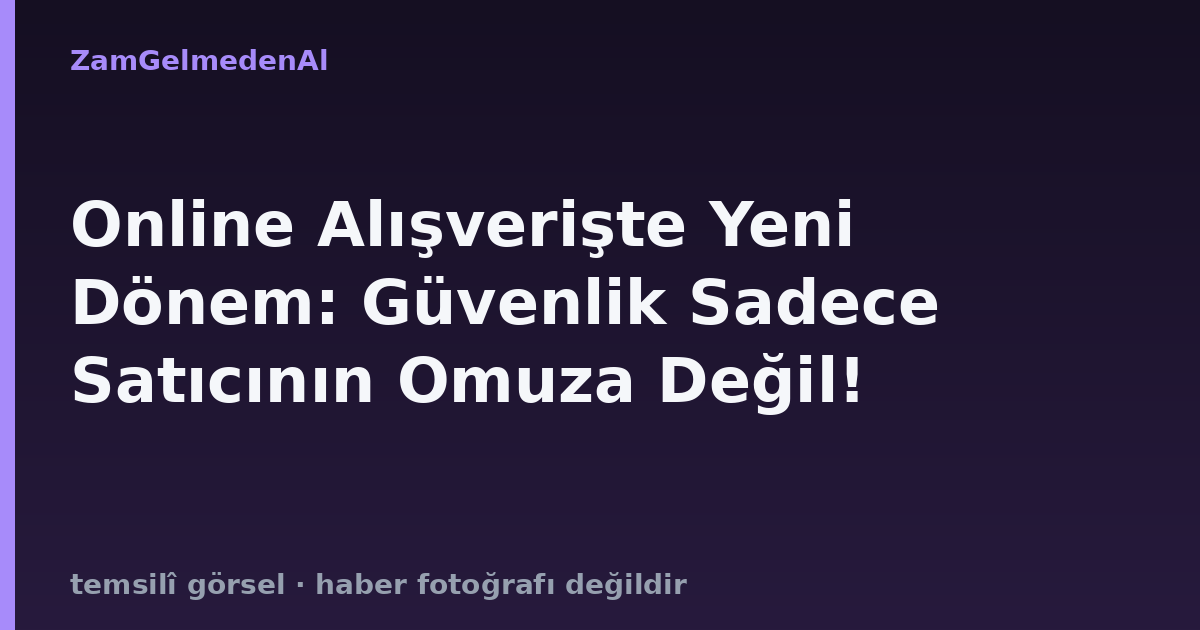 Online Alışverişte Yeni Dönem: Güvenlik Sadece Satıcının Omuza Değil!