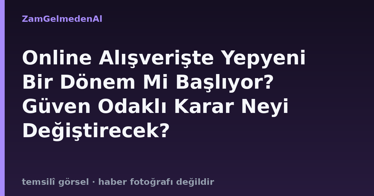 Online Alışverişte Yepyeni Bir Dönem Mi Başlıyor? Güven Odaklı Karar Neyi Değiştirecek?