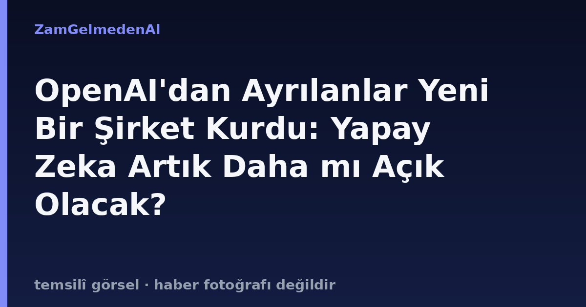 OpenAI'dan Ayrılanlar Yeni Bir Şirket Kurdu: Yapay Zeka Artık Daha mı Açık Olacak?