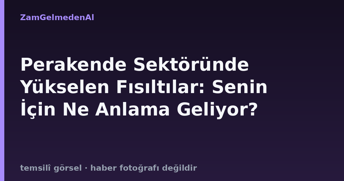 Perakende Sektöründe Yükselen Fısıltılar: Senin İçin Ne Anlama Geliyor?