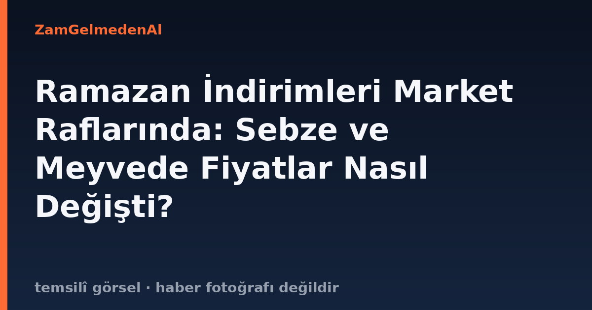 Ramazan İndirimleri Market Raflarında: Sebze ve Meyvede Fiyatlar Nasıl Değişti?