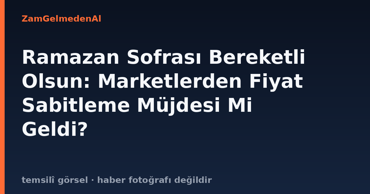 Ramazan Sofrası Bereketli Olsun: Marketlerden Fiyat Sabitleme Müjdesi Mi Geldi?