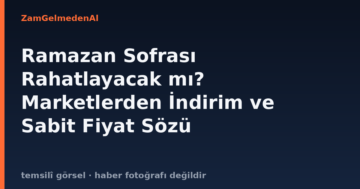 Ramazan Sofrası Rahatlayacak mı? Marketlerden İndirim ve Sabit Fiyat Sözü