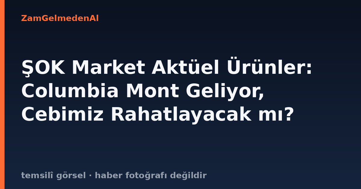 ŞOK Market Aktüel Ürünler: Columbia Mont Geliyor, Cebimiz Rahatlayacak mı?