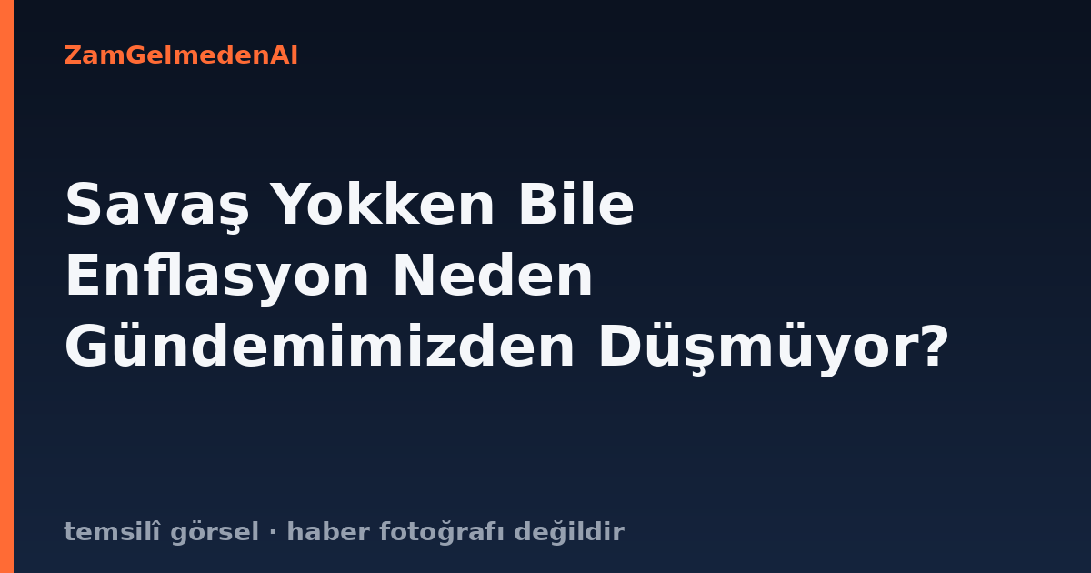 Savaş Yokken Bile Enflasyon Neden Gündemimizden Düşmüyor?