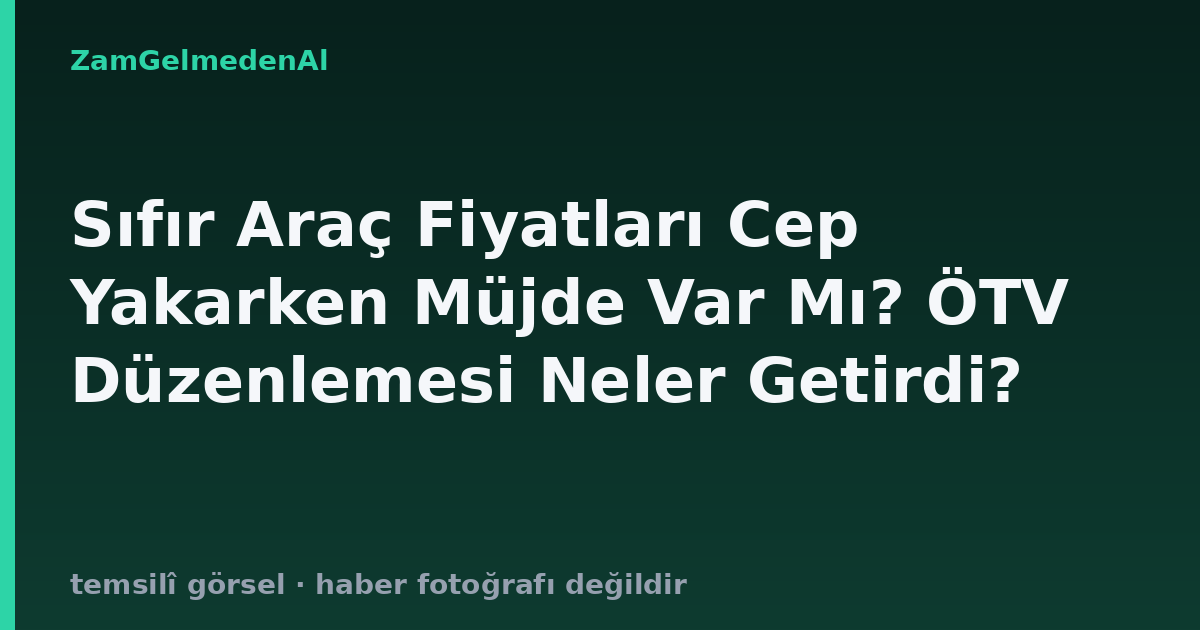Sıfır Araç Fiyatları Cep Yakarken Müjde Var Mı? ÖTV Düzenlemesi Neler Getirdi?