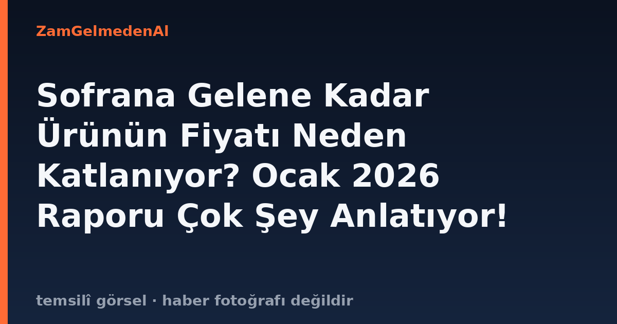 Sofrana Gelene Kadar Ürünün Fiyatı Neden Katlanıyor? Ocak 2026 Raporu Çok Şey Anlatıyor!