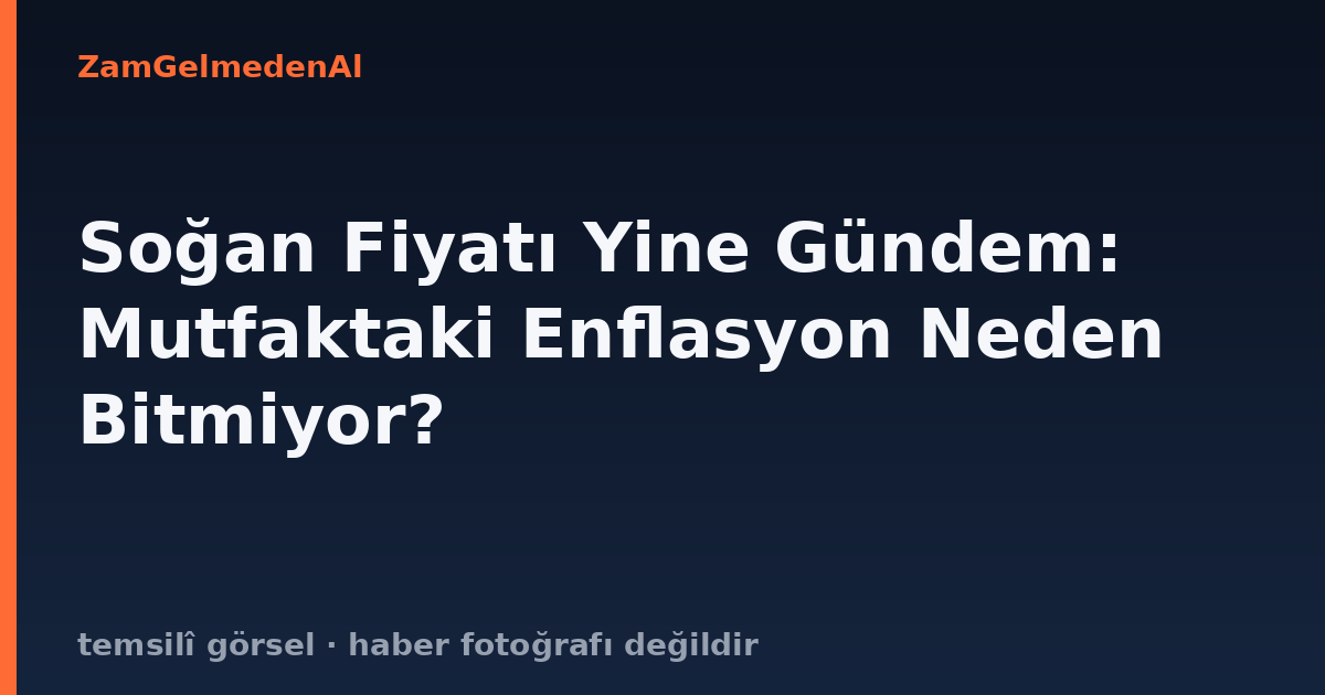 Soğan Fiyatı Yine Gündem: Mutfaktaki Enflasyon Neden Bitmiyor?