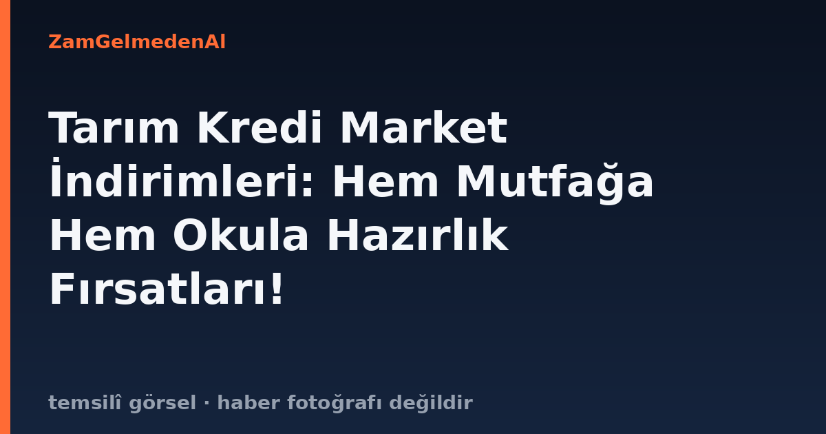 Tarım Kredi Market İndirimleri: Hem Mutfağa Hem Okula Hazırlık Fırsatları!
