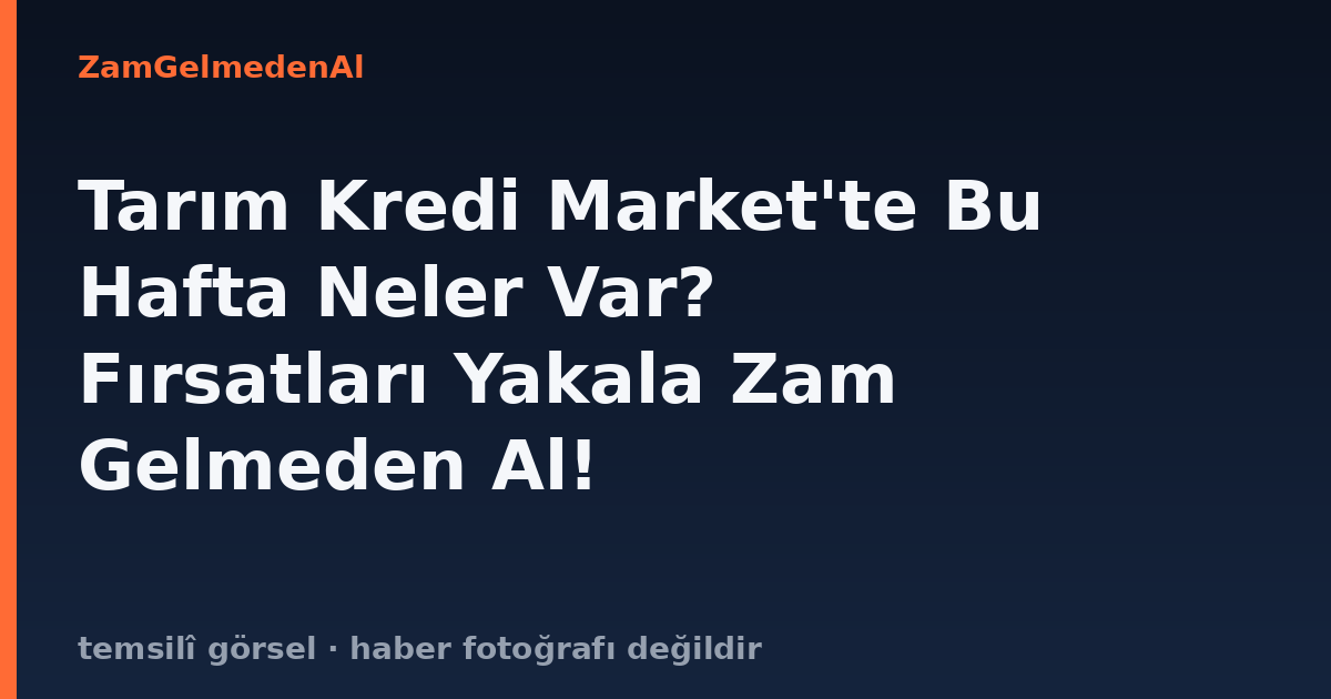 Tarım Kredi Market'te Bu Hafta Neler Var? Fırsatları Yakala Zam Gelmeden Al!
