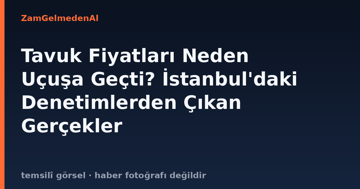 Tavuk Fiyatları Neden Uçuşa Geçti? İstanbul'daki Denetimlerden Çıkan Gerçekler