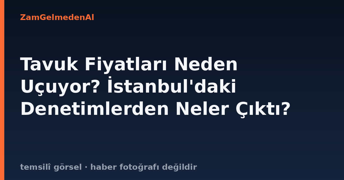 Tavuk Fiyatları Neden Uçuyor? İstanbul'daki Denetimlerden Neler Çıktı?
