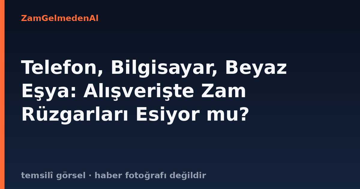 Telefon, Bilgisayar, Beyaz Eşya: Alışverişte Zam Rüzgarları Esiyor mu?