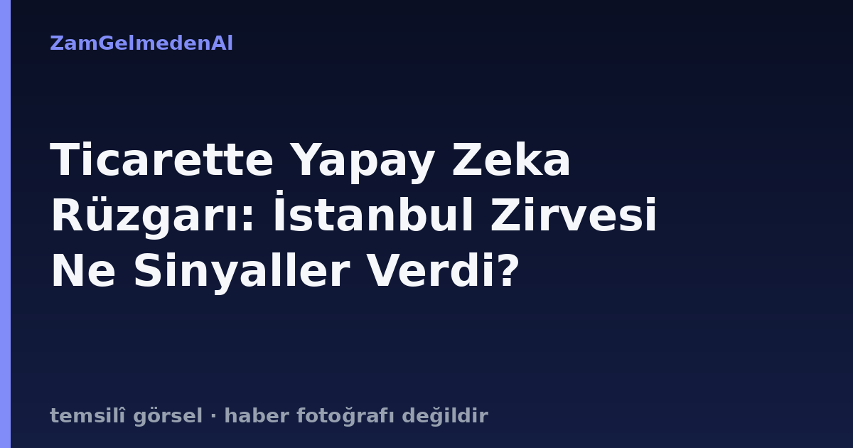 Ticarette Yapay Zeka Rüzgarı: İstanbul Zirvesi Ne Sinyaller Verdi?