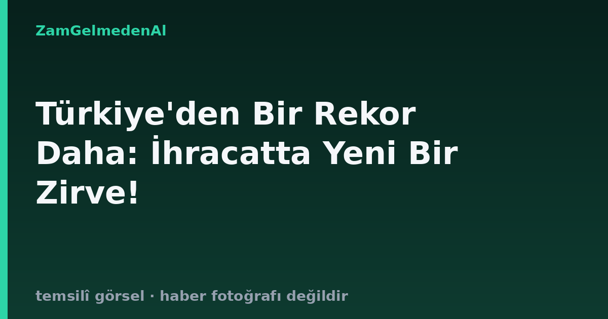 Türkiye'den Bir Rekor Daha: İhracatta Yeni Bir Zirve!