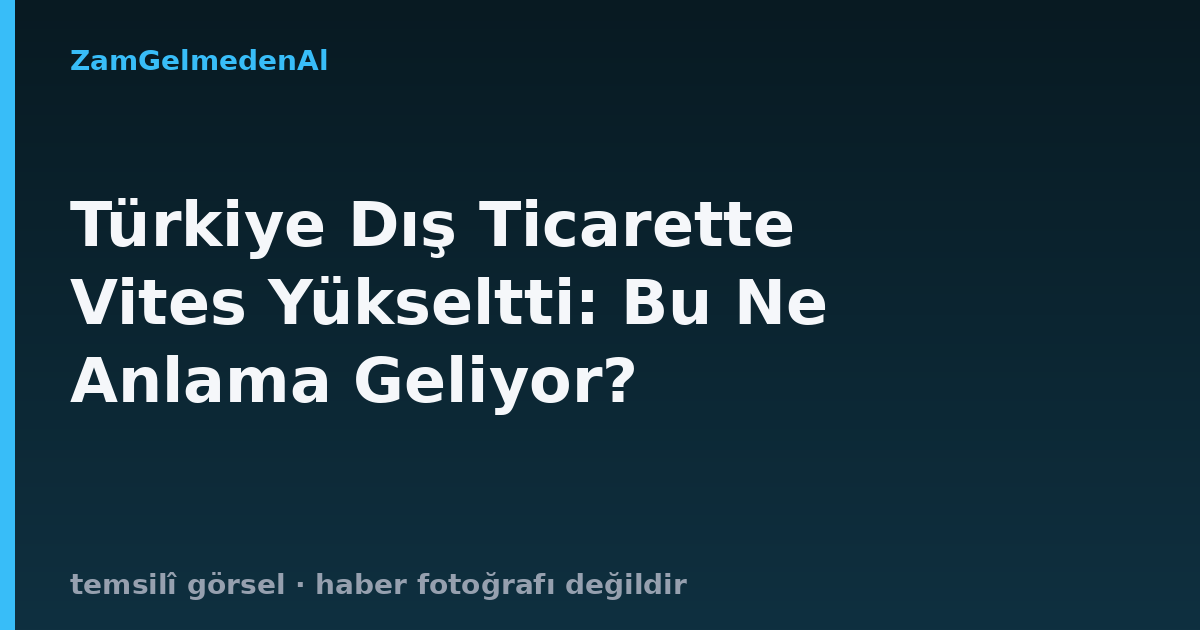 Türkiye Dış Ticarette Vites Yükseltti: Bu Ne Anlama Geliyor?