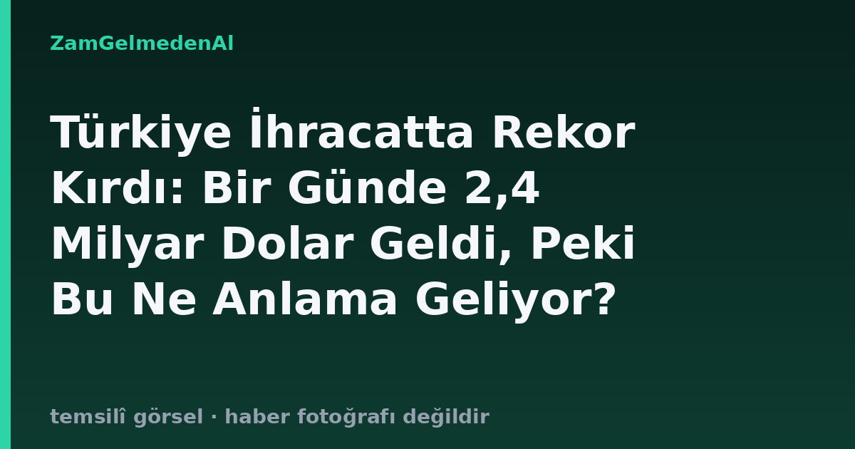 Türkiye İhracatta Rekor Kırdı: Bir Günde 2,4 Milyar Dolar Geldi, Peki Bu Ne Anlama Geliyor?