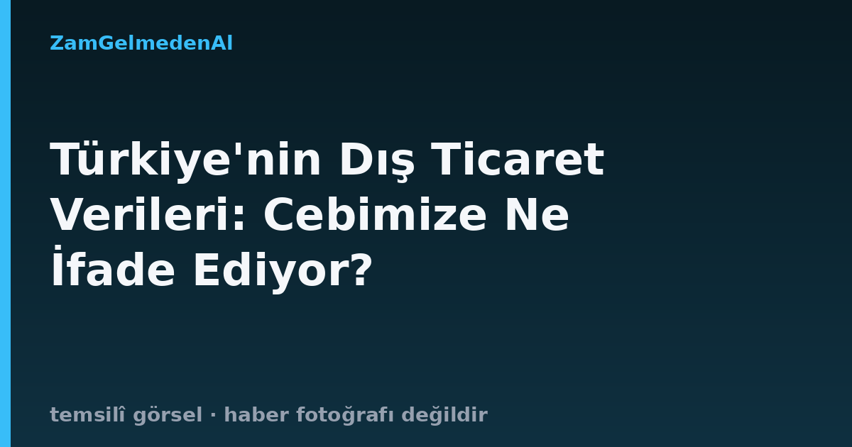 Türkiye'nin Dış Ticaret Verileri: Cebimize Ne İfade Ediyor?