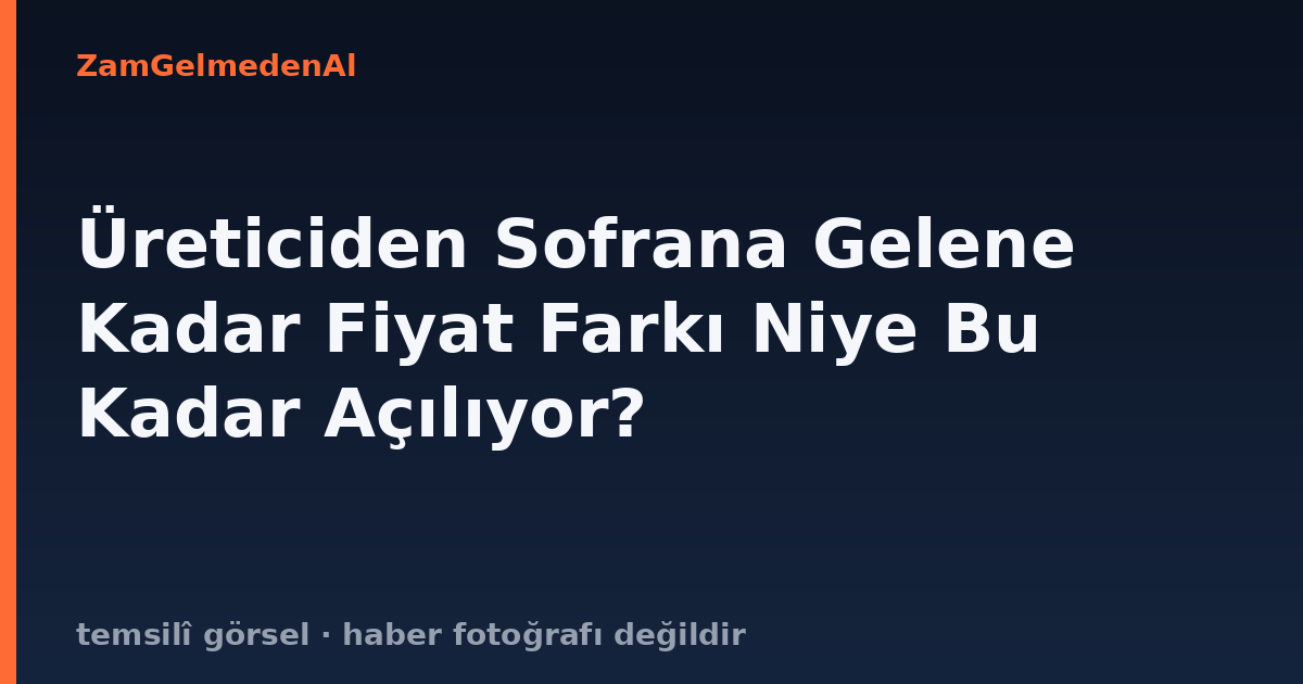 Üreticiden Sofrana Gelene Kadar Fiyat Farkı Niye Bu Kadar Açılıyor?