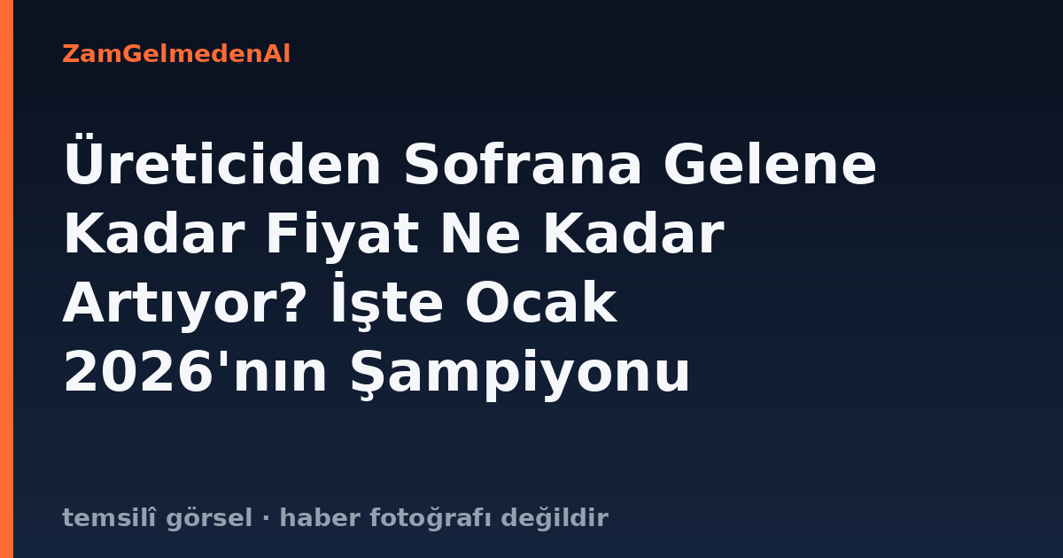 Üreticiden Sofrana Gelene Kadar Fiyat Ne Kadar Artıyor? İşte Ocak 2026'nın Şampiyonu