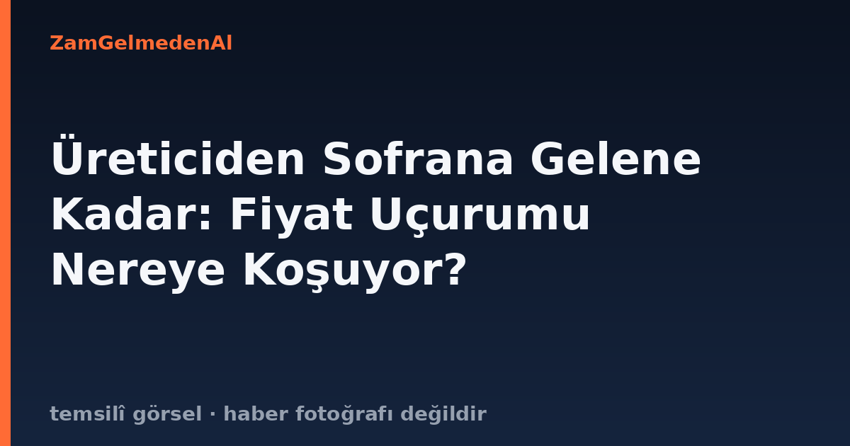 Üreticiden Sofrana Gelene Kadar: Fiyat Uçurumu Nereye Koşuyor?