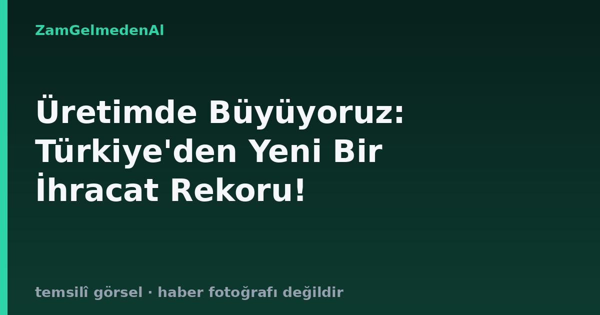 Üretimde Büyüyoruz: Türkiye'den Yeni Bir İhracat Rekoru!