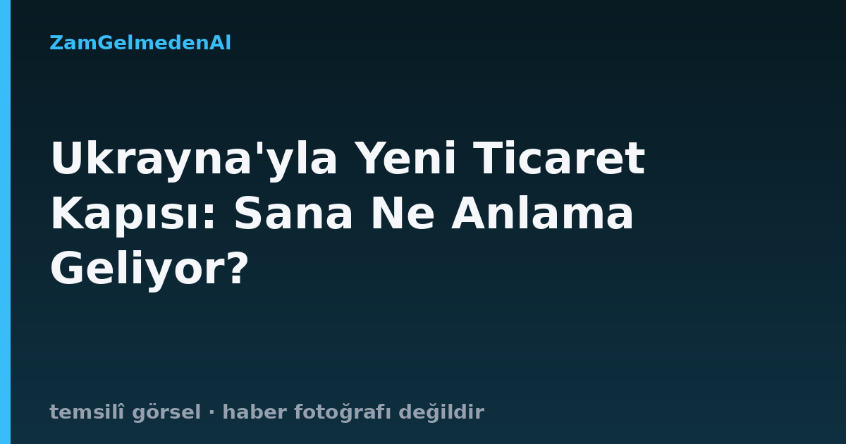 Ukrayna'yla Yeni Ticaret Kapısı: Sana Ne Anlama Geliyor?