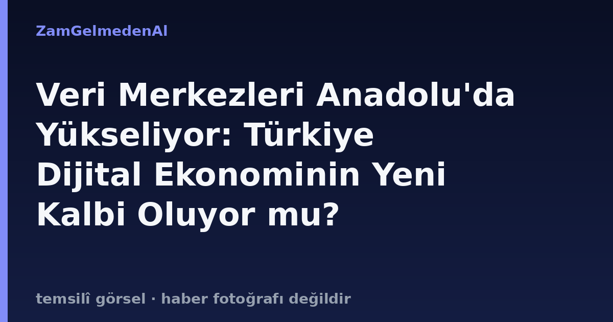 Veri Merkezleri Anadolu'da Yükseliyor: Türkiye Dijital Ekonominin Yeni Kalbi Oluyor mu?