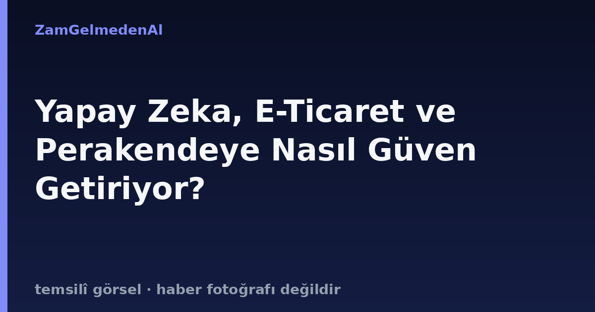 Yapay Zeka, E-Ticaret ve Perakendeye Nasıl Güven Getiriyor?