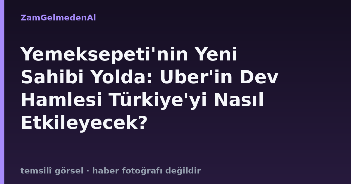 Yemeksepeti'nin Yeni Sahibi Yolda: Uber'in Dev Hamlesi Türkiye'yi Nasıl Etkileyecek?